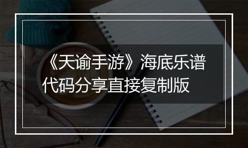 《天谕手游》海底乐谱代码分享直接复制版