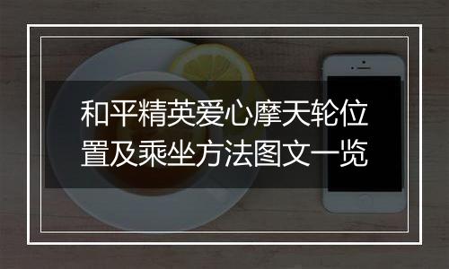 和平精英爱心摩天轮位置及乘坐方法图文一览