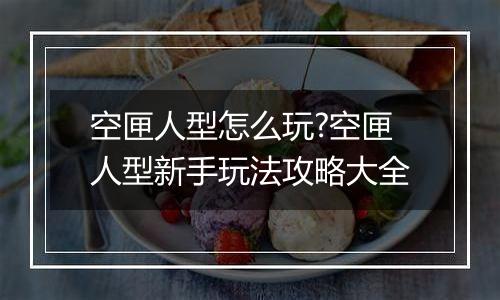 空匣人型怎么玩?空匣人型新手玩法攻略大全