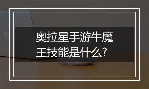 奥拉星手游牛魔王技能是什么?