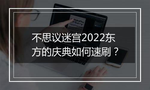 不思议迷宫2022东方的庆典如何速刷？