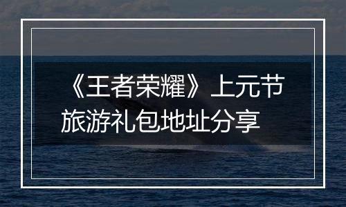 《王者荣耀》上元节旅游礼包地址分享