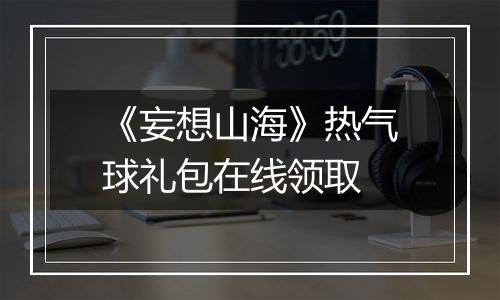 《妄想山海》热气球礼包在线领取