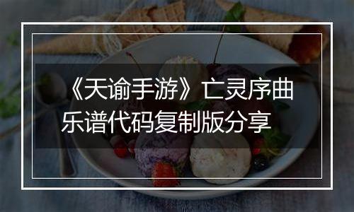 《天谕手游》亡灵序曲乐谱代码复制版分享