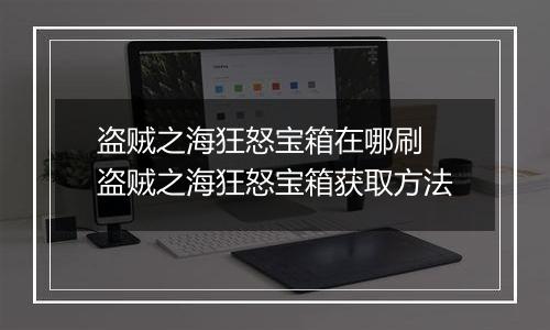 盗贼之海狂怒宝箱在哪刷 盗贼之海狂怒宝箱获取方法