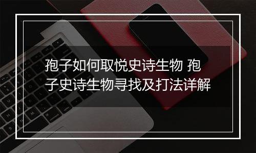 孢子如何取悦史诗生物 孢子史诗生物寻找及打法详解
