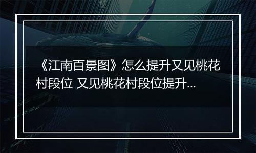 《江南百景图》怎么提升又见桃花村段位 又见桃花村段位提升方法
