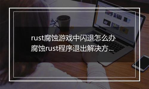 rust腐蚀游戏中闪退怎么办 腐蚀rust程序退出解决方法