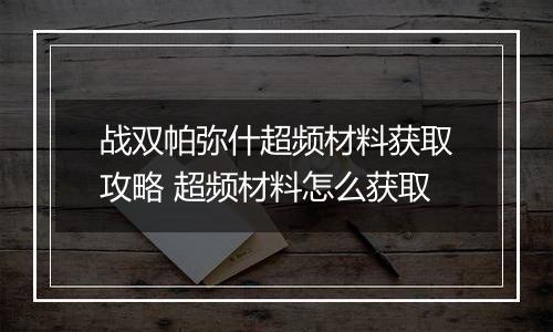 战双帕弥什超频材料获取攻略 超频材料怎么获取
