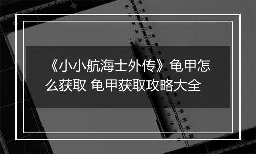 《小小航海士外传》龟甲怎么获取 龟甲获取攻略大全