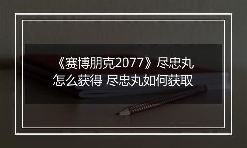 《赛博朋克2077》尽忠丸怎么获得 尽忠丸如何获取
