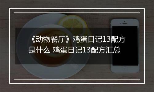 《动物餐厅》鸡蛋日记13配方是什么 鸡蛋日记13配方汇总