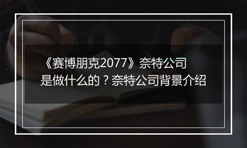 《赛博朋克2077》奈特公司是做什么的？奈特公司背景介绍