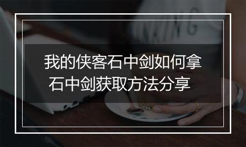 我的侠客石中剑如何拿 石中剑获取方法分享