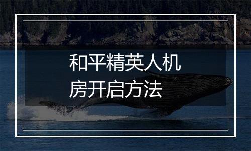 和平精英人机房开启方法