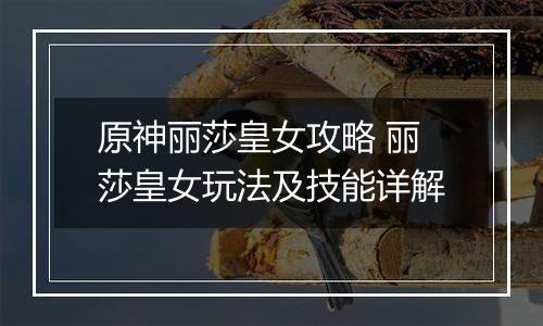 原神丽莎皇女攻略 丽莎皇女玩法及技能详解