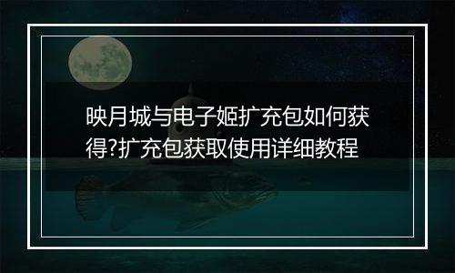 映月城与电子姬扩充包如何获得?扩充包获取使用详细教程