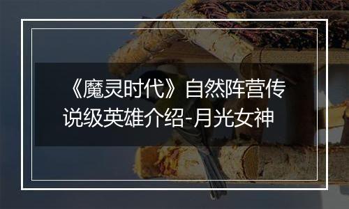 《魔灵时代》自然阵营传说级英雄介绍-月光女神