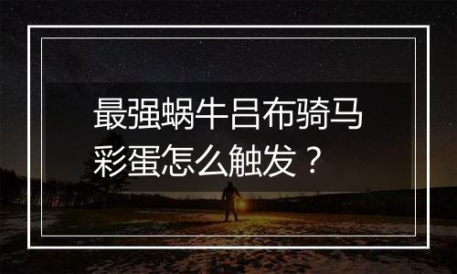 最强蜗牛吕布骑马彩蛋怎么触发？