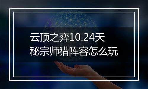云顶之弈10.24天秘宗师猎阵容怎么玩