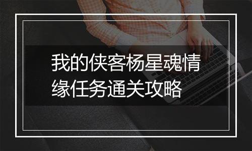 我的侠客杨星魂情缘任务通关攻略