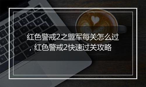 红色警戒2之盟军每关怎么过，红色警戒2快速过关攻略