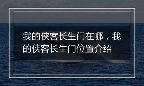 我的侠客长生门在哪，我的侠客长生门位置介绍