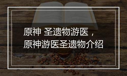 原神 圣遗物游医，原神游医圣遗物介绍