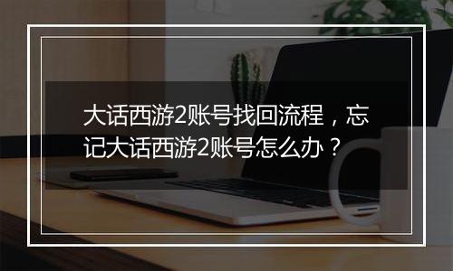 大话西游2账号找回流程，忘记大话西游2账号怎么办？