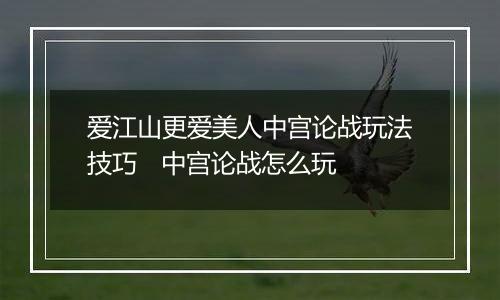 爱江山更爱美人中宫论战玩法技巧   中宫论战怎么玩