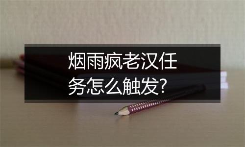 烟雨疯老汉任务怎么触发?