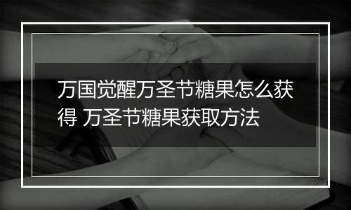 万国觉醒万圣节糖果怎么获得 万圣节糖果获取方法