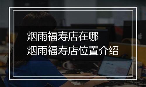 烟雨福寿店在哪  烟雨福寿店位置介绍