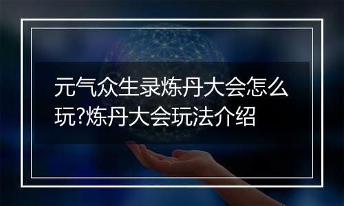 元气众生录炼丹大会怎么玩?炼丹大会玩法介绍