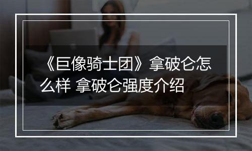 《巨像骑士团》拿破仑怎么样 拿破仑强度介绍