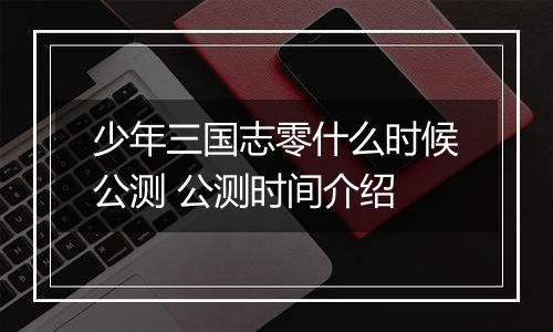 少年三国志零什么时候公测 公测时间介绍