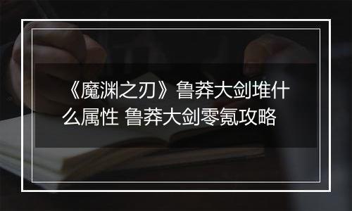《魔渊之刃》鲁莽大剑堆什么属性 鲁莽大剑零氪攻略