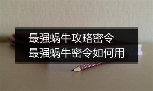 最强蜗牛攻略密令 最强蜗牛密令如何用