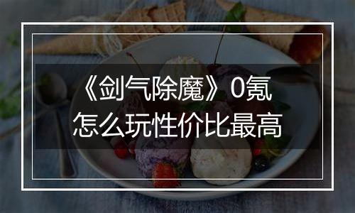 《剑气除魔》0氪怎么玩性价比最高