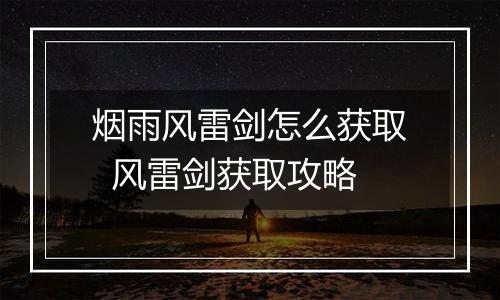 烟雨风雷剑怎么获取  风雷剑获取攻略