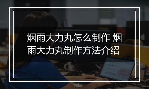 烟雨大力丸怎么制作 烟雨大力丸制作方法介绍