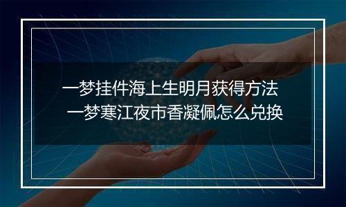 一梦挂件海上生明月获得方法  一梦寒江夜市香凝佩怎么兑换