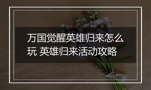 万国觉醒英雄归来怎么玩 英雄归来活动攻略