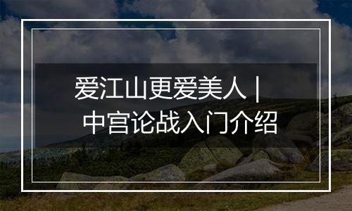 爱江山更爱美人 | 中宫论战入门介绍