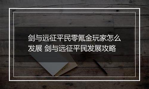 剑与远征平民零氪金玩家怎么发展 剑与远征平民发展攻略