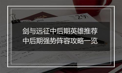 剑与远征中后期英雄推荐 中后期强势阵容攻略一览
