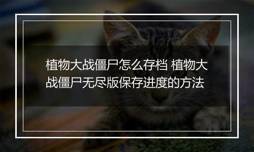 植物大战僵尸怎么存档 植物大战僵尸无尽版保存进度的方法