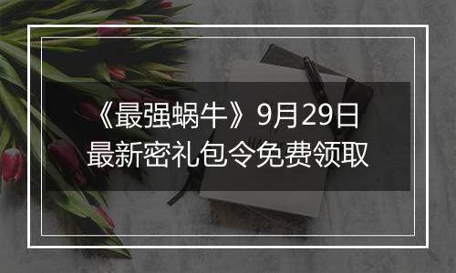 《最强蜗牛》9月29日最新密礼包令免费领取