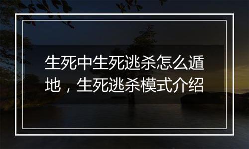 生死中生死逃杀怎么遁地，生死逃杀模式介绍