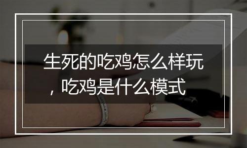 生死的吃鸡怎么样玩，吃鸡是什么模式